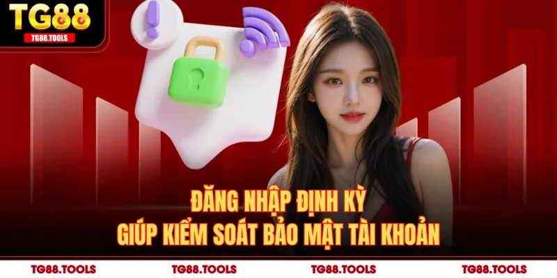 Đăng nhập định kỳ giúp kiểm soát bảo mật tài khoản