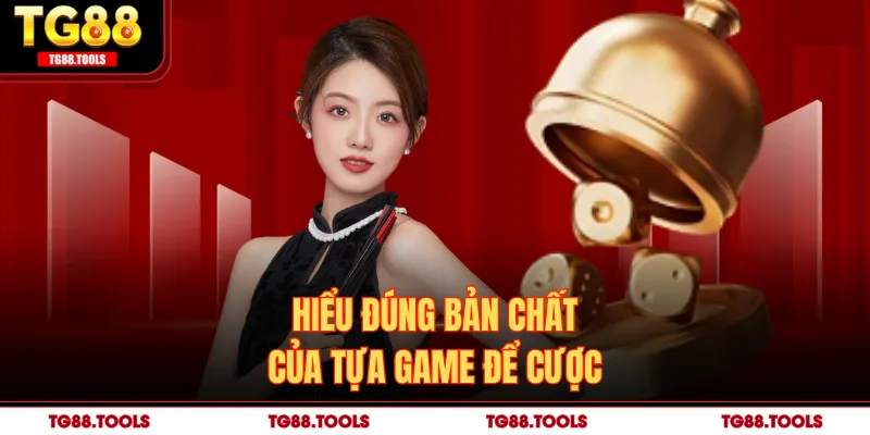 Hiểu đúng bản chất của tựa game để cược 