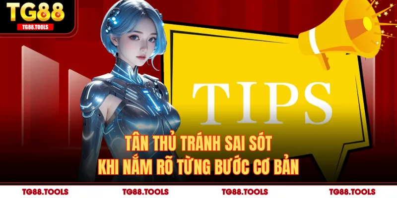 Tân thủ tránh sai sót khi nắm rõ từng bước cơ bản